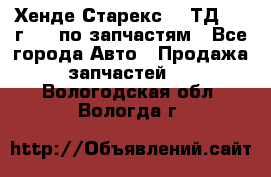 Хенде Старекс 2.5ТД 1999г 4wd по запчастям - Все города Авто » Продажа запчастей   . Вологодская обл.,Вологда г.